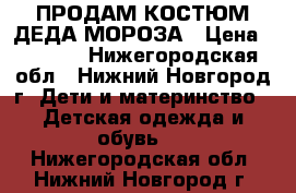 ПРОДАМ КОСТЮМ ДЕДА МОРОЗА › Цена ­ 1 000 - Нижегородская обл., Нижний Новгород г. Дети и материнство » Детская одежда и обувь   . Нижегородская обл.,Нижний Новгород г.